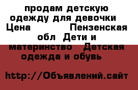 продам детскую одежду для девочки › Цена ­ 1 000 - Пензенская обл. Дети и материнство » Детская одежда и обувь   